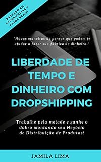 Livro LIBERDADE DE TEMPO E DINHEIRO COM DROPSHIPPING: Trabalhe pela metade, ganhe mais que o dobro ao começar um negócio de distribuição de produtos com pouco capital e muito sucesso