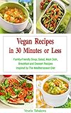Vegan Recipes in 30 Minutes or Less: Family-Friendly Soup, Salad, Main Dish, Breakfast and Dessert Recipes Inspired by The Mediterranean Diet (Free Gift): Breakfast, Lunch and Dinner Made Simple