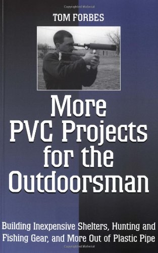 More PVC Projects For The Outdoorsman: Building Inexpensive Shelters, Hunting and Fishing Gear, and More Out of Plastic Pipe