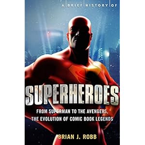 A Brief History of Superheroes: From Superman to the Avengers, the Evolution of Comic Book Legends