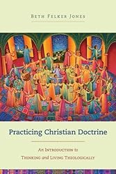 Practicing Christian Doctrine: An Introduction to Thinking and Living Theologically