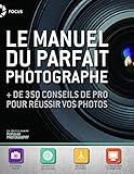 Manuel du parfait photographe : + de 350 conseils de pro pour réussir vos photos by