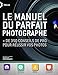 Manuel du parfait photographe : + de 350 conseils de pro pour réussir vos photos by