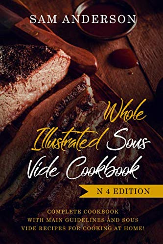 WHOLE ILLUSTRATED SOUS VIDE COOKBOOK: COMPLETE COOKBOOK WITH MAIN GUIDELINES AND SOUS VIDE RECIPES F WHOLE ILLUSTRATED SOUS VIDE COOKBOOK: COMPLETE COOKBOOK WITH MAIN GUIDELINES AND SOUS VIDE RECIPES F
