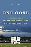 Amy Bass, "One Goal: A Coach, A Team, and the Game that Brought a Divided Town Together" (Hachette Books, 2018)