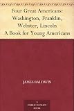 Front cover for the book Four Great Americans: Washington, Franklin, Webster, Lincoln: A Book for Young Americans by James Baldwin