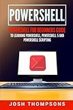 Powershell: Powershell For Beginners Guide To Learning Powershell, Powershell 5 And Powershell Scrip