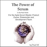 The Power of Scrum, in the Real World, for the Agile Scrum Master, Product Owner, Stakeholder and Development Team