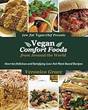Vegan Comfort Foods From Around The World: Over 60 Delicious and Satisfying Low-Fat Plant Based Recipes by Veronica Grace