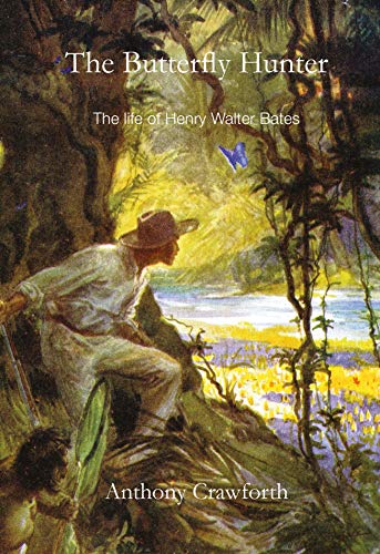The Butterfly Hunter: The Life of Henry Walter Bates by Dr Anthony Crawforth