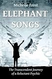 Elephant Songs: The Transcendent Journey of a Reluctant Psychic by