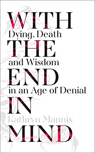 F.r.e.e With the End in Mind: Dying, Death and Wisdom in an Age of Denial<br />[K.I.N.D.L.E]