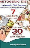 KETOGENIC DIET: Ketogenic Diet Recipes That You Can Prepare Using 7 Ingredients and Less in Less Tha by Fanton Publishers