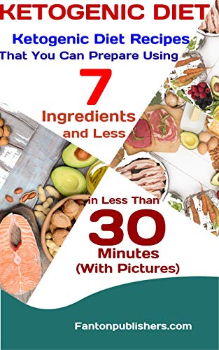 KETOGENIC DIET: Ketogenic Diet Recipes That You Can Prepare Using 7 Ingredients and Less in Less Tha by Fanton Publishers