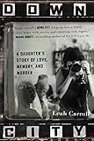 "Down City A Daughter's Story of Love, Memory, and Murder" av Leah Carroll