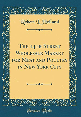 The 14th Street Wholesale Market for Meat and Poultry in New York City (Classic Reprint)