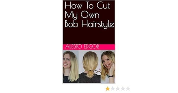 How To Cut My Own Bob Hairstyle Kindle Edition By Alesto Edgor