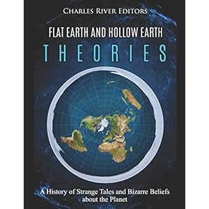 Flat Earth and Hollow Earth Theories: A History of Strange Tales and Bizarre Beliefs about the Planet