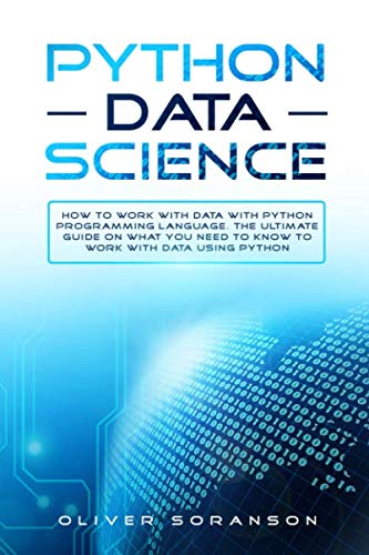 Python Data Science: How to Work with Data with Python Programming Language. The Ultimate Guide on W by Oliver Soranson