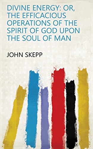 Divine energy: or, The efficacious operations of the spirit of God upon the soul of man by John Skepp