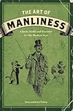 The Art of Manliness: Classic Skills and Manners for the Modern Man