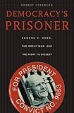 Front cover for the book Democracy's Prisoner: Eugene V. Debs, the Great War, and the Right to Dissent by Ernest Freeberg