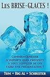 Les BRISE-GLACES !: Comment Amener N'importe Quel Prospect à Vous Supplier de Lui Faire une Présentation ! (French Edition) by Tom 