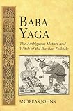 Baba Yaga : The Ambiguous Mother of the Russian Folktale, Johns, Andreas, 0820467693