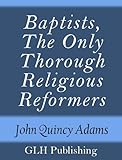 Baptists, The Only Thorough Religious Reformers by John Quincy Adams