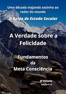 Livro A Verdade sobre a Felicidade: Fundamentos da Meta Consciência: O Golpe de Estado Secular (A Verdade sobre a Felicidade: Fundamentos da Meta Consciência (O Golpe de Estado Secular) Livro 5)