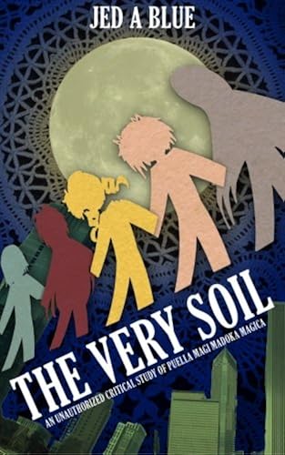 Download The Very Soil: An Unauthorized Critical Study of Puella Magi Madoka Magica PDF