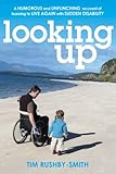 Looking Up: A Humorous and Unflinching Account of Learning to Live Again With Sudden Disability by Tim Rushby-Smith