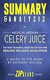 Summary & Analysis of Medical Medium Celery Juice: The Most Powerful Medicine of Our Time Healing Millions Worldwide | A Guide to the Book by Anthony William
