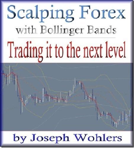 Trading it to the Next Level: Scalping Forex with Bollinger Bands (Vol. 2) (Scalping Forex with Bollinger Bands and Maximizing Profits)