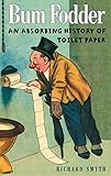 Bum Fodder: An Absorbing History of Toilet Paper by Richard Smyth