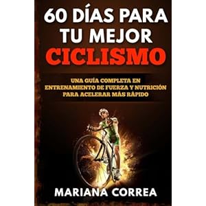 60 DIAS PARA Tu MEJOR CICLISMO: UNA GUIA COMPLETA En ENTRENAMIENTO DE FUERZA Y NUTRICION PARA ACELERAR MAS RAPIDO (Spanish Edition)