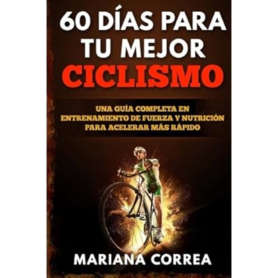 60 DIAS PARA Tu MEJOR CICLISMO: UNA GUIA COMPLETA En ENTRENAMIENTO DE FUERZA Y NUTRICION PARA ACELERAR MAS RAPIDO 60 DIAS PARA Tu MEJOR CICLISMO: UNA GUIA COMPLETA En ENTRENAMIENTO DE FUERZA Y NUTRICION PARA ACELERAR MAS RAPIDO