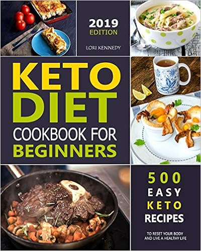 Keto Diet Cookbook For Beginners: 500 Easy Keto Recipes to Reset Your Body and Live a Healthy Life ( 2019 Edition ), by Lori Kennedy