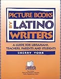 Picture Books by Latino Writers: A Guide for Librarians, Teachers, Parents, and Students (Literature and Reading Motivation), Sherry York, 158683052X