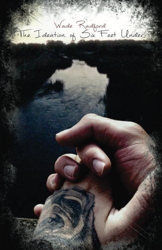 The Ideation of Six Feet Under: The Wade Radford Poetry Collection 2015-2016 by Wade Radford