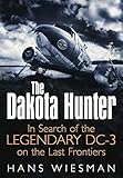 The Dakota Hunter: In Search of the Legendary DC-3 on the Last Frontiers