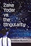 Zeke Yoder Vs. the Singularity by Stephen Beachy