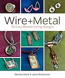 Wire + Metal: 30 Easy Metalsmithing Designs by 