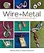 Wire + Metal: 30 Easy Metalsmithing Designs by 