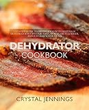 Dehydrator Cookbook: Ultimate Guide to Drying Food with Dozens of Dehydrator Recipes for Jerky, Snacks, Fruit Leather, and Just-Add-Water Meals by Crystal Jennings