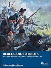 Rebels And Patriots Wargaming Rules For North America Colonies To Civil War Osprey Wargames Leck Michael Mersey Daniel 9781472830227 Amazon Com Books
