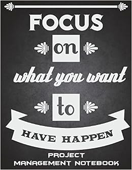 Amazon Com Focus On What You Want To Have Happen Project Management Notebook Motivation Quotes Project And Task Organization Project Tracker Large Print 8 5 Budget Planner Project Management Notebook 9781723335587 Planner Successlife