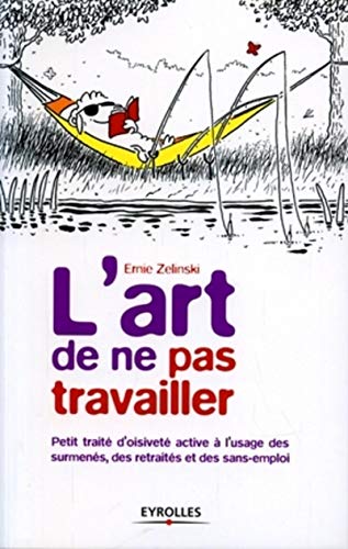L'art de ne pas travailler: Petit traité d'oisiveté active à l'usage des surmenés, des retraités et des sans-emploi (ED ORGANISATION) (French Edition) by Ernie J. Zelinski