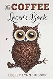 The Coffee Lover's Book: ☕ Essential World Coffee Guide – Interesting Facts, Tips, Benefits and The Coffee Lover's Book: ☕ Essential World Coffee Guide – Interesting Facts, Tips, Benefits and