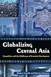 Globalizing Central Asia: Geopolitics and the Challenges of Economic Development